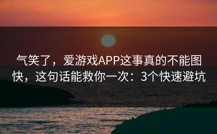 气笑了，爱游戏APP这事真的不能图快，这句话能救你一次：3个快速避坑