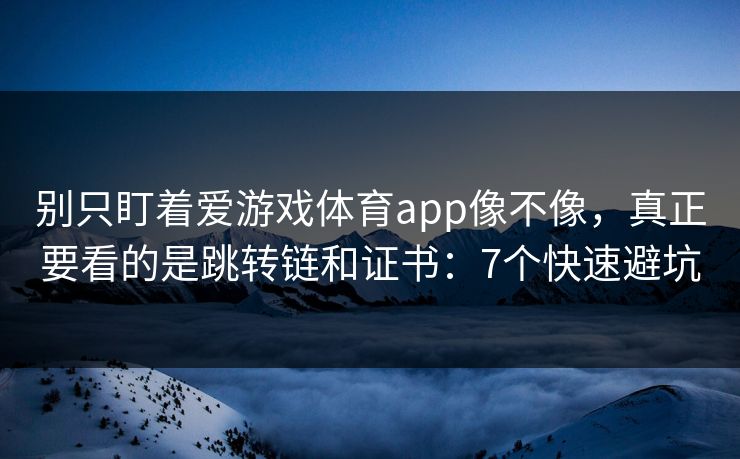 别只盯着爱游戏体育app像不像，真正要看的是跳转链和证书：7个快速避坑