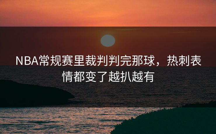 NBA常规赛里裁判判完那球，热刺表情都变了越扒越有