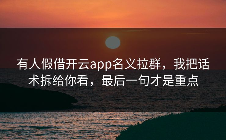 有人假借开云app名义拉群，我把话术拆给你看，最后一句才是重点