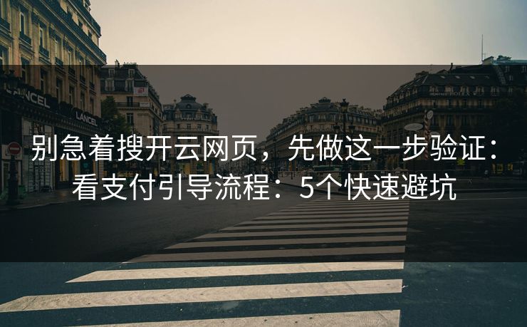 别急着搜开云网页，先做这一步验证：看支付引导流程：5个快速避坑