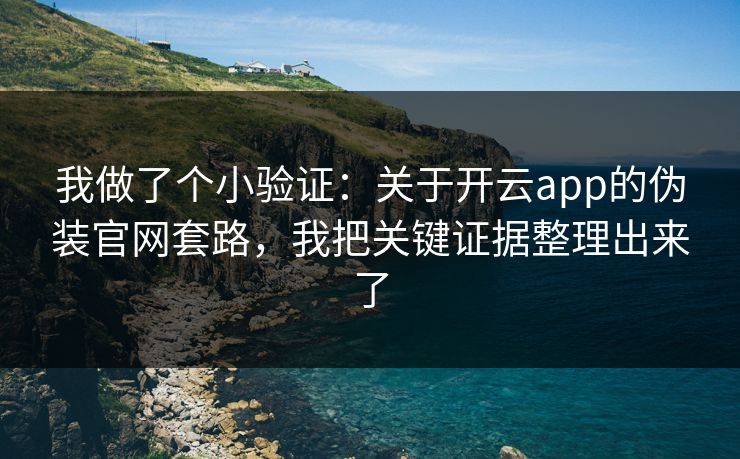 我做了个小验证：关于开云app的伪装官网套路，我把关键证据整理出来了