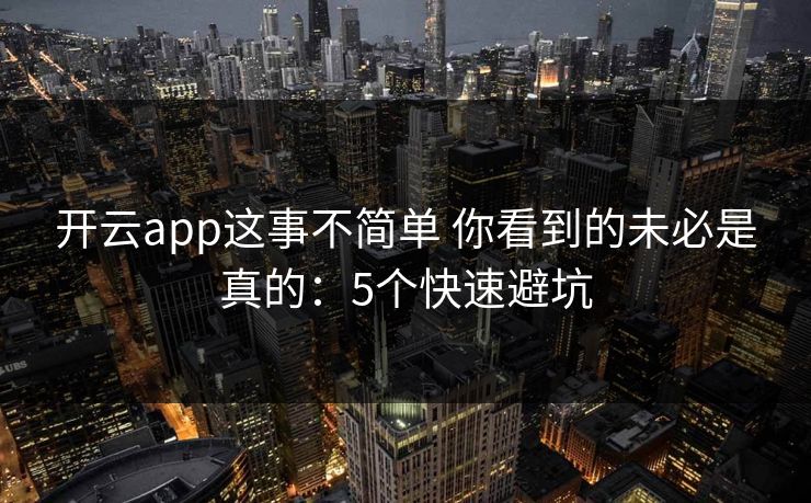 开云app这事不简单 你看到的未必是真的：5个快速避坑