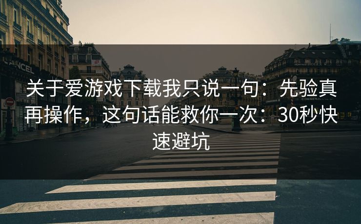 关于爱游戏下载我只说一句：先验真再操作，这句话能救你一次：30秒快速避坑