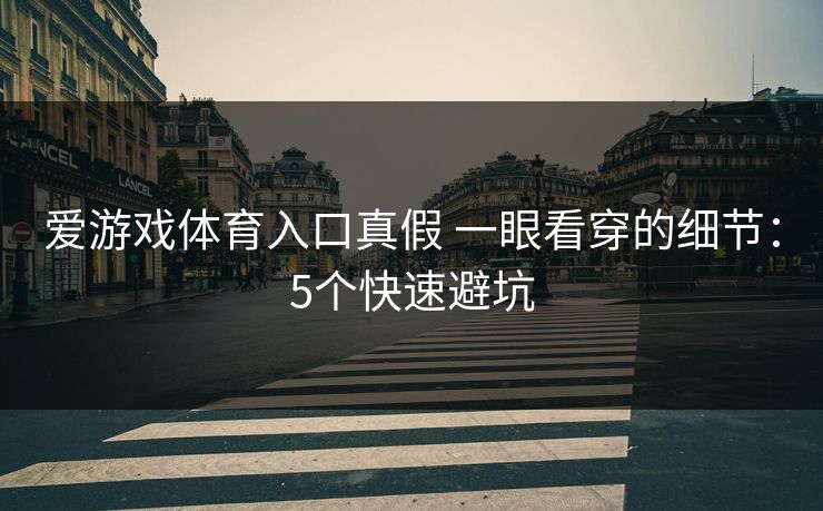 爱游戏体育入口真假 一眼看穿的细节：5个快速避坑