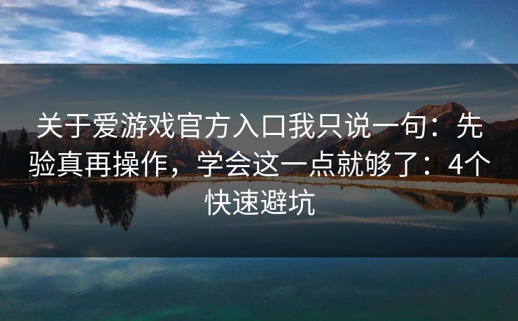 关于爱游戏官方入口我只说一句：先验真再操作，学会这一点就够了：4个快速避坑
