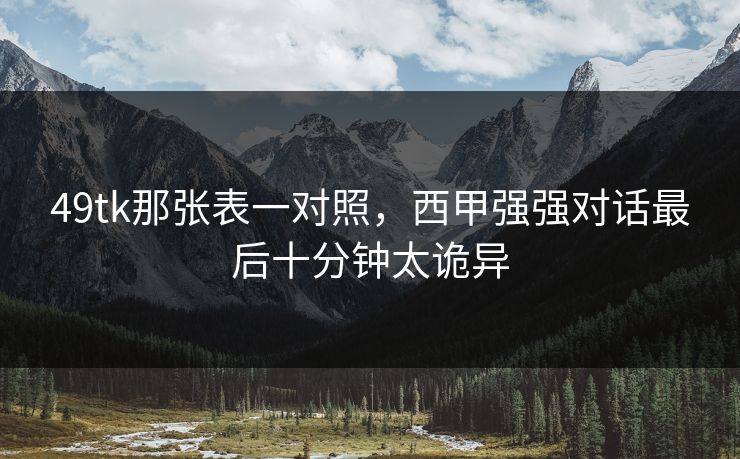 49tk那张表一对照,西甲强强对话最后十分钟太诡异 49tk那张表一对照,西甲强强对话最后十分钟太诡异