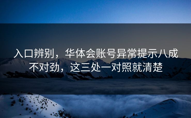 入口辨别,华体会账号异常提示八成不对劲,这三处一对照就清楚 入口辨别,华体会账号异常提示八成不对劲,这三处一对照就清楚