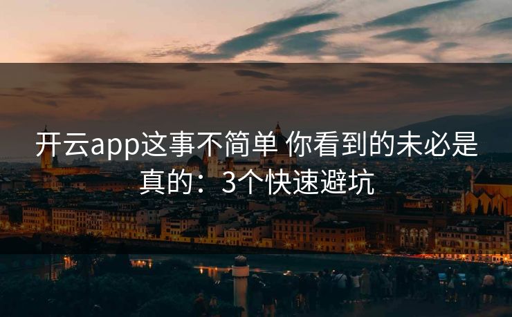 开云app这事不简单 你看到的未必是真的：3个快速避坑