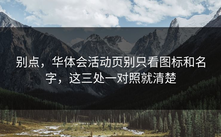 别点，华体会活动页别只看图标和名字，这三处一对照就清楚