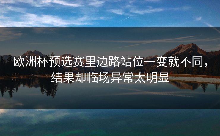 欧洲杯预选赛里边路站位一变就不同，结果却临场异常太明显