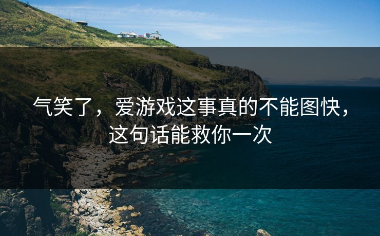 气笑了，爱游戏这事真的不能图快，这句话能救你一次