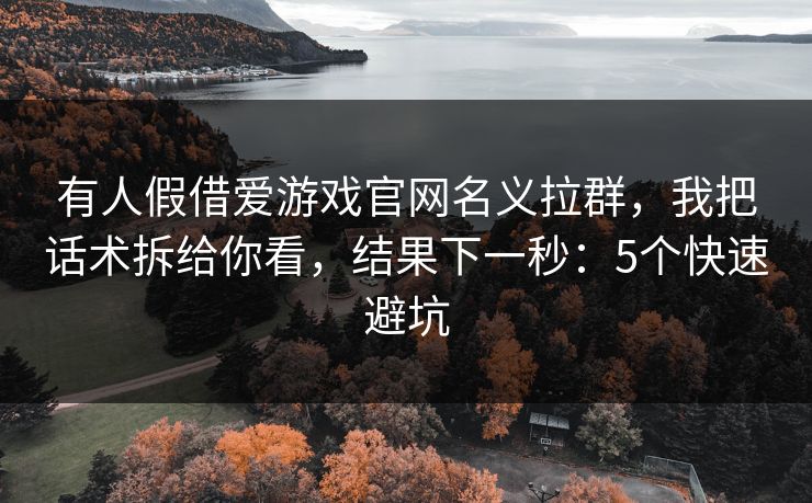 有人假借爱游戏官网名义拉群，我把话术拆给你看，结果下一秒：5个快速避坑