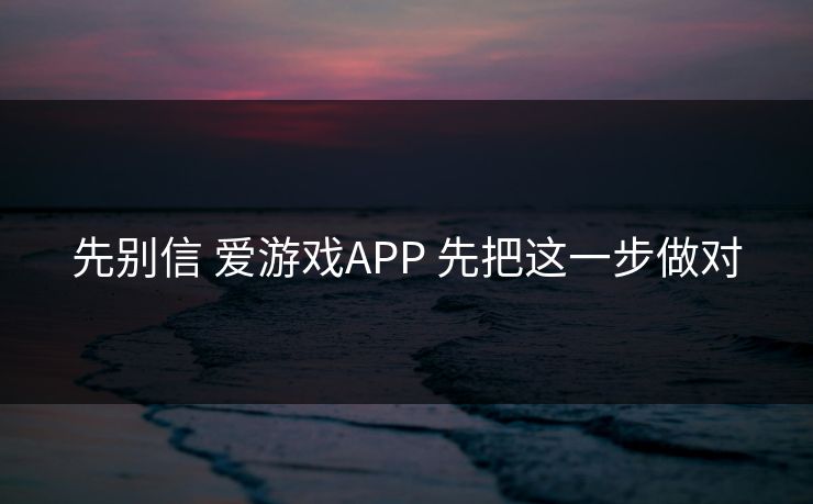 先别信 爱游戏APP 先把这一步做对