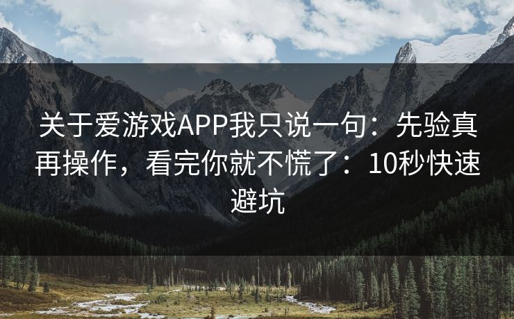 关于爱游戏APP我只说一句：先验真再操作，看完你就不慌了：10秒快速避坑